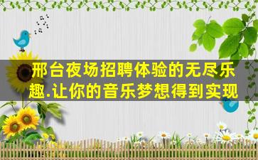 邢台夜场招聘体验的无尽乐趣.让你的音乐梦想得到实现